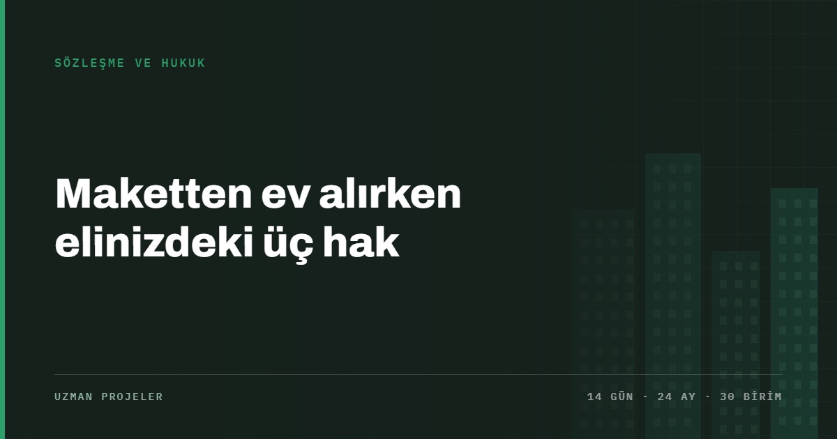 Maketten ev alırken elinizdeki üç hak — cayma, dönme ve teminat